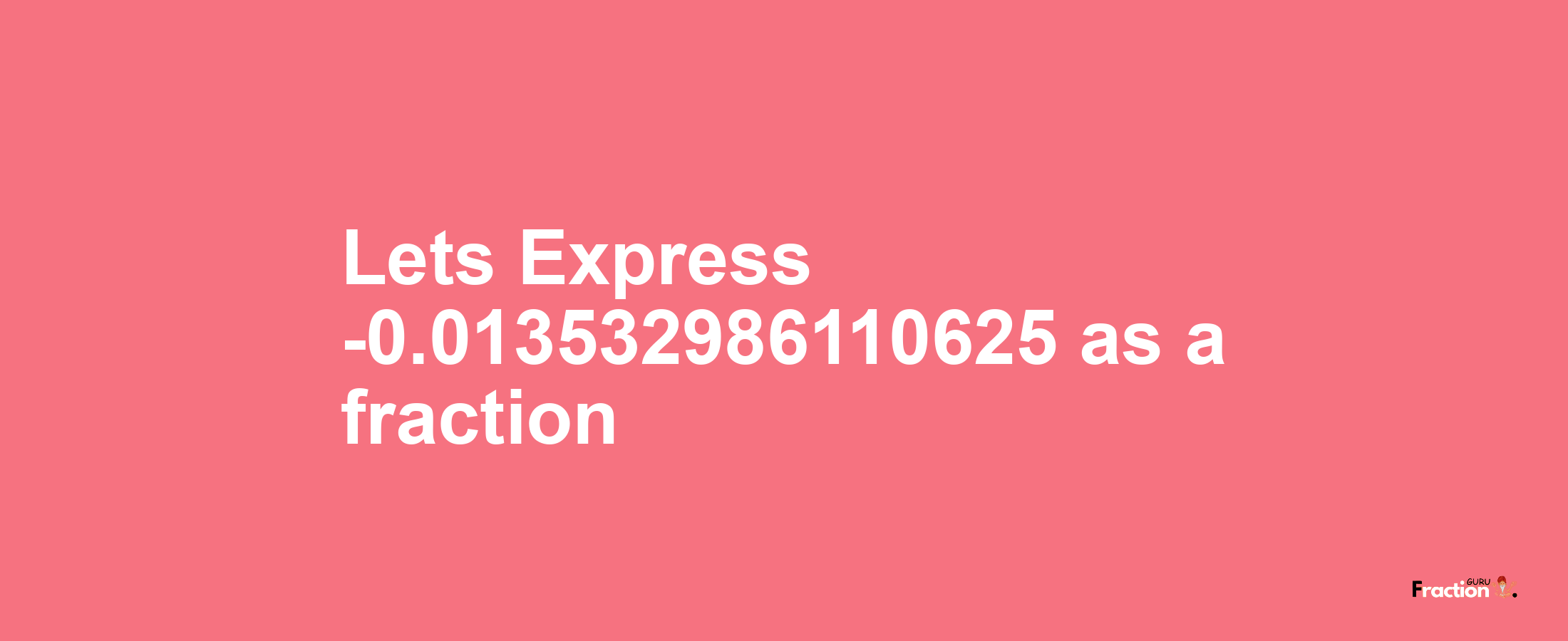 Lets Express -0.013532986110625 as afraction